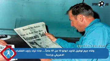 وفاة جيم لوفيل قائد أبولو 13 عن 97 عاماً… ماذا ترك رائد الفضاء الأمريكي وراءه؟